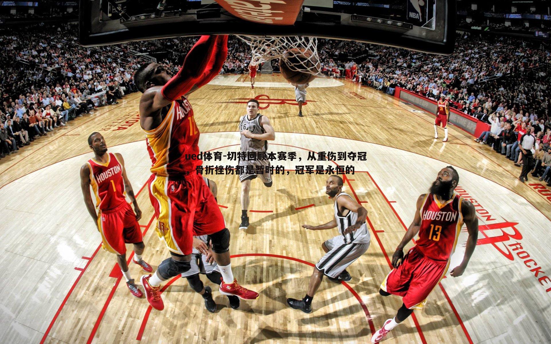 切特回顾本赛季，从重伤到夺冠，骨折挫伤都是暂时的，冠军是永恒的